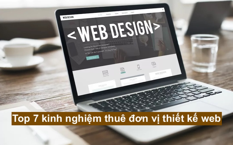 Top 7 kinh nghiệm thuê đơn vị thiết kế web bạn cần biết