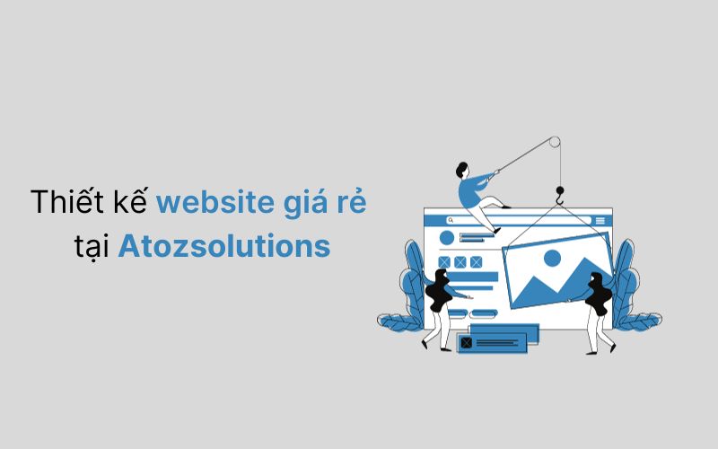 Những lợi thế khi sử dụng dịch vụ thiết kế website giá rẻ tại Atozsolutions